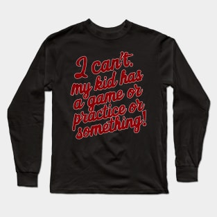 I can't my kid has a game or practice or something.. tee shirt Long Sleeve T-Shirt